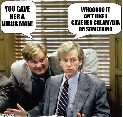 Tommy Boy by kewlew | YOU GAVE HER A VIRUS MAN! WHOOOOO IT AN'T LIKE I GAVE HER CHLAMYDIA OR SOMETHING | image tagged in tommy boy by kewlew | made w/ Imgflip meme maker