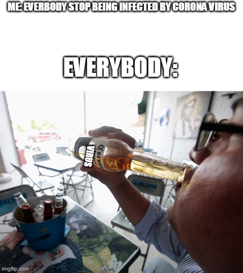 guy drinking corona | ME: EVERBODY STOP BEING INFECTED BY CORONA VIRUS; EVERYBODY:; VIRUS | image tagged in memes,funny memes,coronavirus,coronavirus meme,virus,wine | made w/ Imgflip meme maker