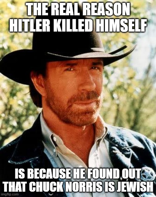 Oy Vey | THE REAL REASON HITLER KILLED HIMSELF; IS BECAUSE HE FOUND OUT THAT CHUCK NORRIS IS JEWISH | image tagged in memes,chuck norris | made w/ Imgflip meme maker