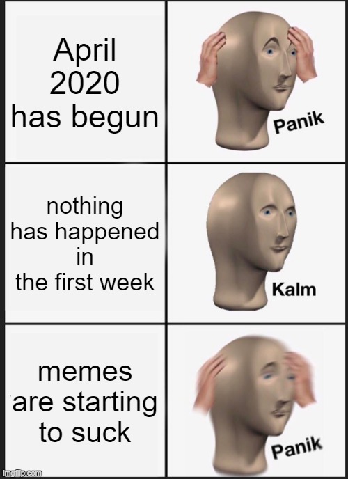 why would you say something so controversial yet so brave? | April 2020 has begun; nothing has happened in the first week; memes are starting to suck | image tagged in memes,panik kalm panik,meme man,stonks,april 2020,2020 | made w/ Imgflip meme maker