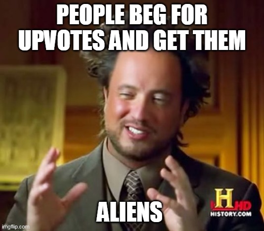 Ancient Aliens Meme | PEOPLE BEG FOR UPVOTES AND GET THEM; ALIENS | image tagged in memes,ancient aliens | made w/ Imgflip meme maker