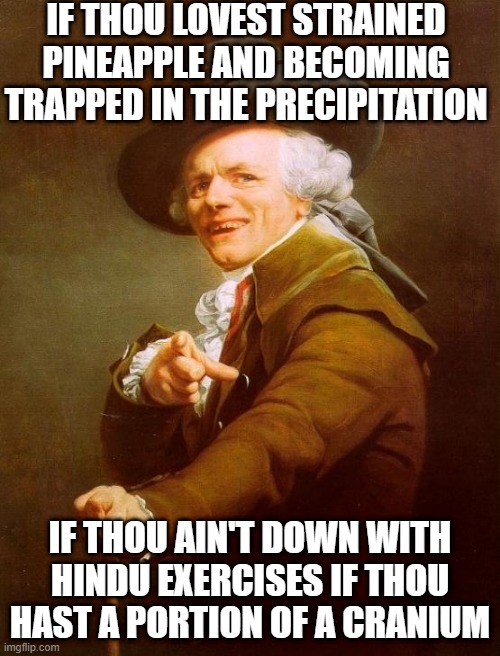 Write to Me and Escape | IF THOU LOVEST STRAINED PINEAPPLE AND BECOMING TRAPPED IN THE PRECIPITATION; IF THOU AIN'T DOWN WITH HINDU EXERCISES IF THOU HAST A PORTION OF A CRANIUM | image tagged in memes,joseph ducreux | made w/ Imgflip meme maker