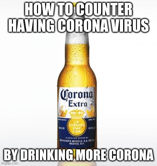 Corona Meme | HOW TO COUNTER HAVING CORONA VIRUS; BY DRINKING MORE CORONA | image tagged in memes,corona | made w/ Imgflip meme maker
