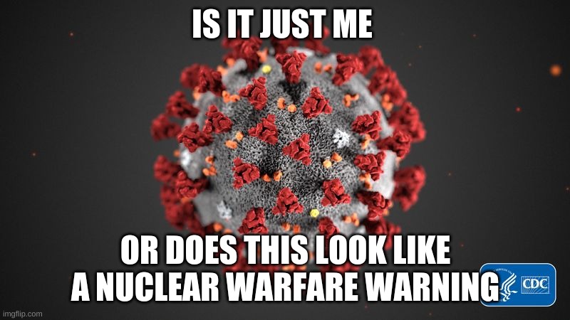 Covid 19 | IS IT JUST ME; OR DOES THIS LOOK LIKE A NUCLEAR WARFARE WARNING | image tagged in covid 19 | made w/ Imgflip meme maker