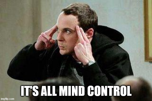 sheldon cooper mind control | IT'S ALL MIND CONTROL | image tagged in sheldon cooper mind control | made w/ Imgflip meme maker