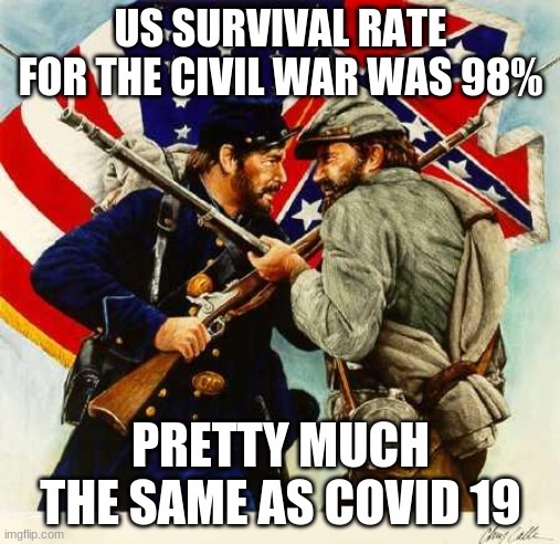 Civil War Soldiers | US SURVIVAL RATE FOR THE CIVIL WAR WAS 98%; PRETTY MUCH THE SAME AS COVID 19 | image tagged in civil war soldiers | made w/ Imgflip meme maker