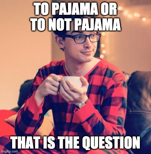 Pajama Boy | TO PAJAMA OR TO NOT PAJAMA; THAT IS THE QUESTION | image tagged in pajama boy | made w/ Imgflip meme maker