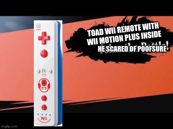 Toad wii remote for smash | TOAD WII REMOTE WITH WII MOTION PLUS INSIDE; HE SCARED OF POOFSURE | image tagged in super smash bros,wii,poofesure | made w/ Imgflip meme maker