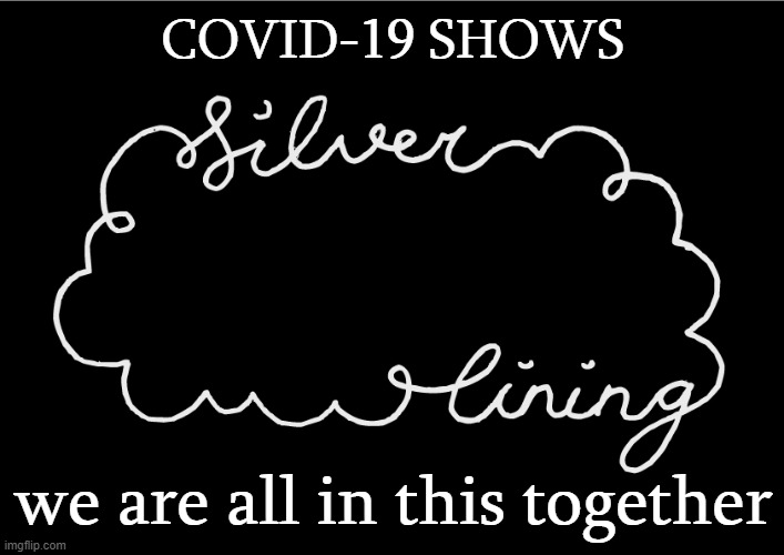 Searching for silver linings in the midst of the greatest crisis of our century yet. | COVID-19 SHOWS we are all in this together | image tagged in silver lining,covid-19,coronavirus,society,together,crisis | made w/ Imgflip meme maker