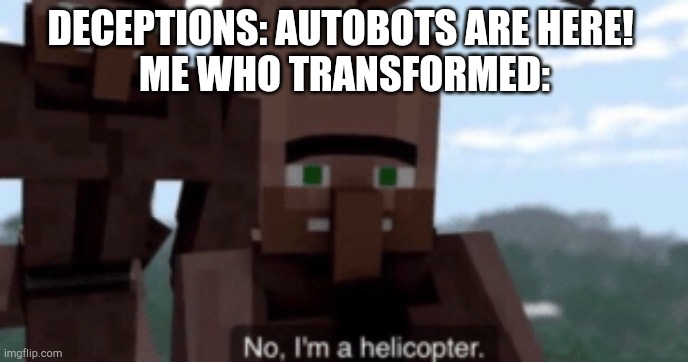 Me in fall of cybertron | DECEPTIONS: AUTOBOTS ARE HERE! 
ME WHO TRANSFORMED: | image tagged in i am a helicopter,transformers | made w/ Imgflip meme maker