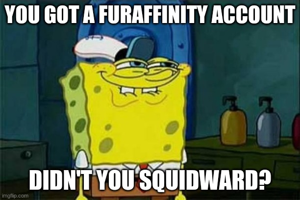Squidward's Secret |  YOU GOT A FURAFFINITY ACCOUNT; DIDN'T YOU SQUIDWARD? | image tagged in you like krabby patties | made w/ Imgflip meme maker