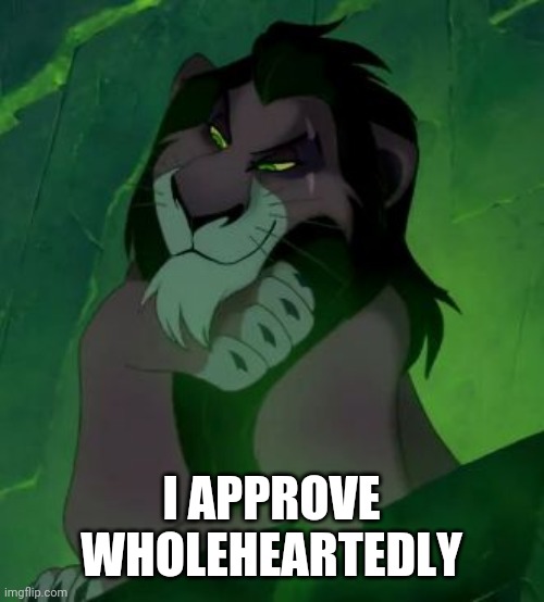 You are telling me scar lion king  | I APPROVE WHOLEHEARTEDLY | image tagged in you are telling me scar lion king | made w/ Imgflip meme maker