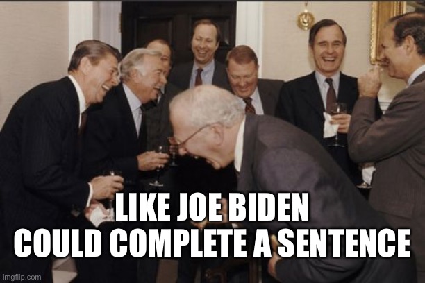Laughing Men In Suits Meme | LIKE JOE BIDEN COULD COMPLETE A SENTENCE | image tagged in memes,laughing men in suits | made w/ Imgflip meme maker
