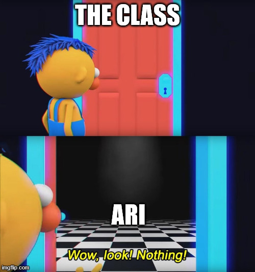 Wow, look! Nothing! | THE CLASS; ARI | image tagged in wow look nothing | made w/ Imgflip meme maker