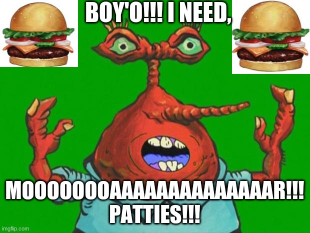 Moar Krabs | BOY'O!!! I NEED, MOOOOOOOAAAAAAAAAAAAAAR!!! PATTIES!!! | image tagged in moar krabs | made w/ Imgflip meme maker