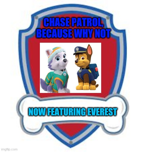 Paw Patrol Blank editable logo | CHASE PATROL, BECAUSE WHY NOT; NOW FEATURING EVEREST | image tagged in paw patrol blank editable logo | made w/ Imgflip meme maker