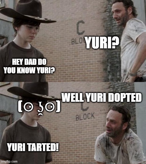 Rick and Carl | YURI? HEY DAD DO YOU KNOW YURI? WELL YURI DOPTED; (⚆ ʖ̯⚆); YURI TARTED! | image tagged in memes,rick and carl | made w/ Imgflip meme maker