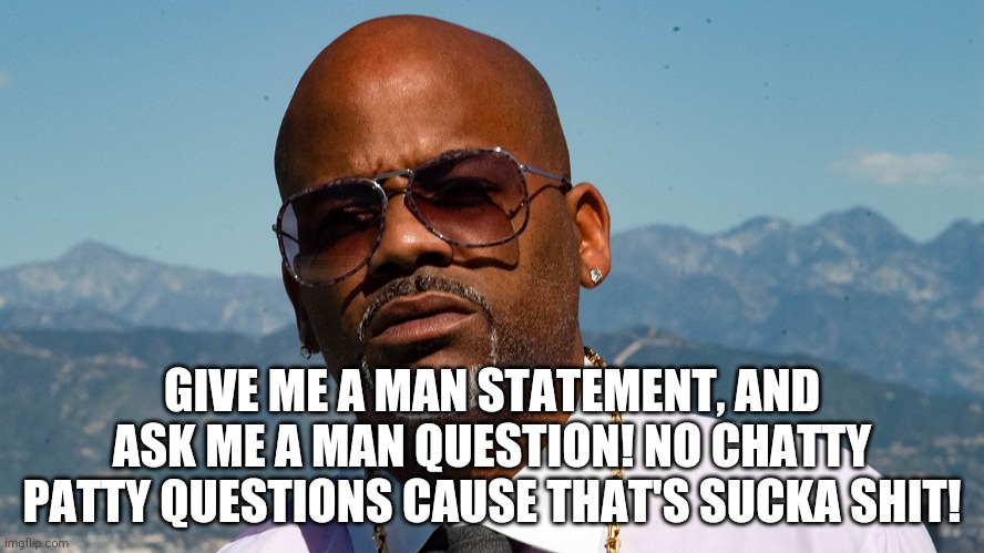 GIVE ME A MAN STATEMENT, AND ASK ME A MAN QUESTION! NO CHATTY PATTY QUESTIONS CAUSE THAT'S SUCKA SHIT! | made w/ Imgflip meme maker