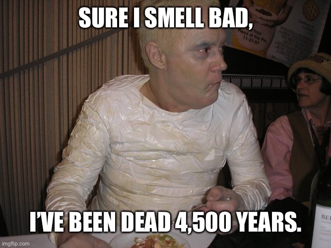 Mummy | SURE I SMELL BAD, I’VE BEEN DEAD 4,500 YEARS. | image tagged in funny meme | made w/ Imgflip meme maker