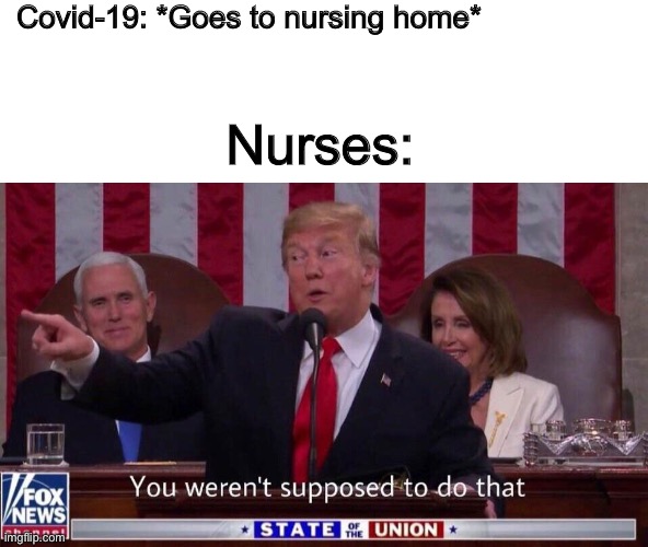 You weren’t supposed to do that | Covid-19: *Goes to nursing home*; Nurses: | image tagged in you werent supposed to do that | made w/ Imgflip meme maker