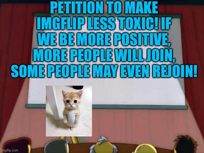 Less toxicity! More positivity! | PETITION TO MAKE IMGFLIP LESS TOXIC! IF WE BE MORE POSITIVE, MORE PEOPLE WILL JOIN, SOME PEOPLE MAY EVEN REJOIN! | image tagged in lisa petition meme,imgflip users,imgflip | made w/ Imgflip meme maker