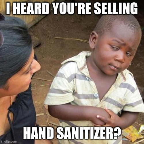 Third World Skeptical Kid | I HEARD YOU'RE SELLING; HAND SANITIZER? | image tagged in memes,third world skeptical kid | made w/ Imgflip meme maker