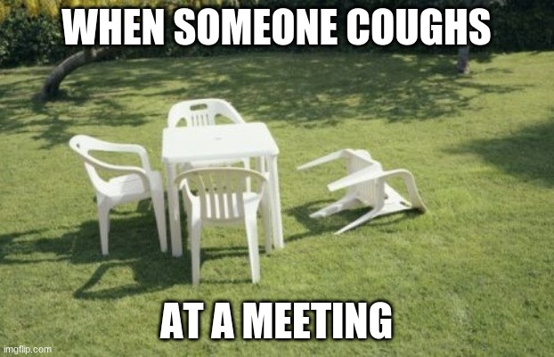 We Will Rebuild Meme | WHEN SOMEONE COUGHS; AT A MEETING | image tagged in memes,we will rebuild | made w/ Imgflip meme maker