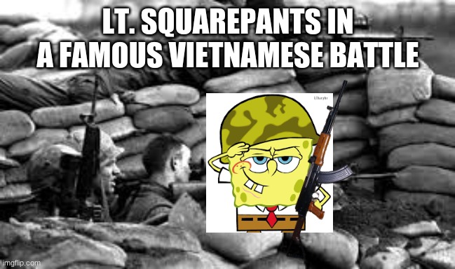 Spongebob in Vietnam | LT. SQUAREPANTS IN A FAMOUS VIETNAMESE BATTLE | image tagged in he's in vietnam | made w/ Imgflip meme maker