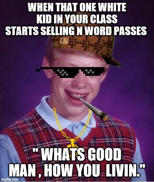 Bad Luck Brian Meme | WHEN THAT ONE WHITE KID IN YOUR CLASS STARTS SELLING N WORD PASSES; " WHATS GOOD MAN , HOW YOU  LIVIN." | image tagged in memes,bad luck brian | made w/ Imgflip meme maker