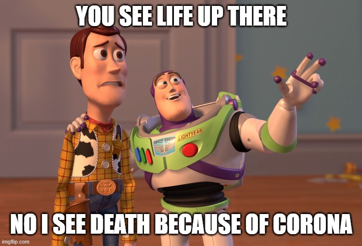 X, X Everywhere | YOU SEE LIFE UP THERE; NO I SEE DEATH BECAUSE OF CORONA | image tagged in memes,x x everywhere | made w/ Imgflip meme maker