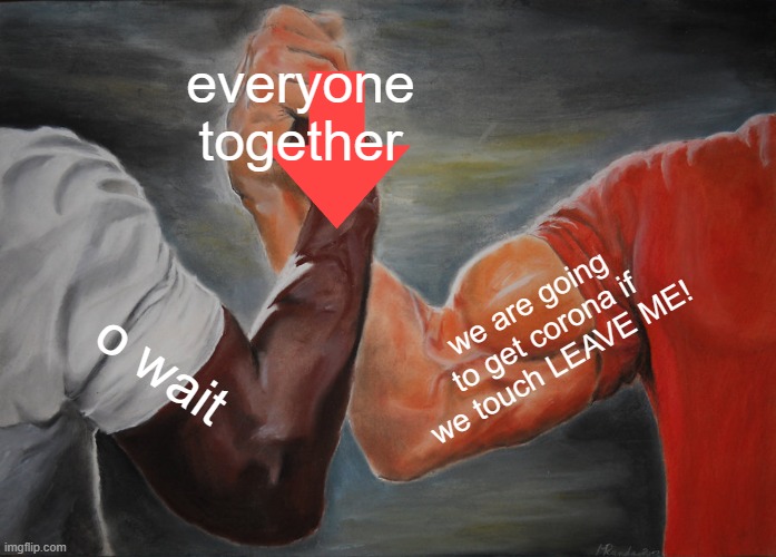 Epic Handshake | everyone together; we are going to get corona if we touch LEAVE ME! o wait | image tagged in memes,epic handshake | made w/ Imgflip meme maker