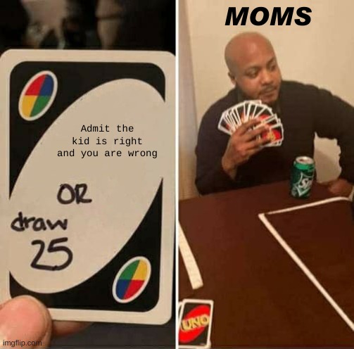 UNO Draw 25 Cards Meme | MOMS; Admit the kid is right and you are wrong | image tagged in memes,uno draw 25 cards | made w/ Imgflip meme maker