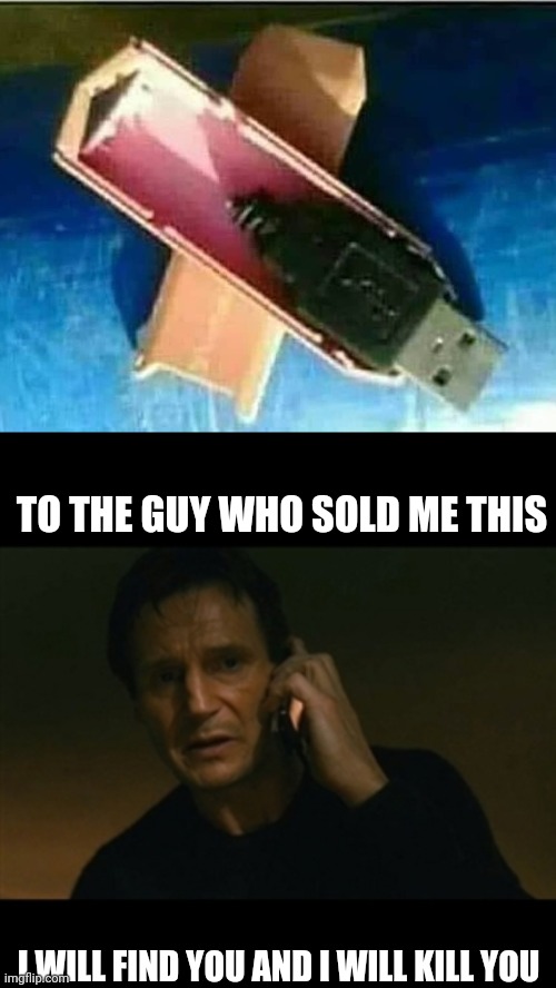 TO THE GUY WHO SOLD ME THIS; I WILL FIND YOU AND I WILL KILL YOU | image tagged in memes,liam neeson taken | made w/ Imgflip meme maker