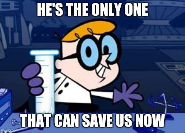 Dexter Meme | HE'S THE ONLY ONE; THAT CAN SAVE US NOW | image tagged in memes,dexter | made w/ Imgflip meme maker