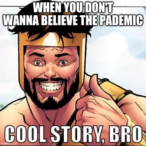 Cool Story Bro Meme | WHEN YOU DON'T WANNA BELIEVE THE PADEMIC | image tagged in memes,cool story bro | made w/ Imgflip meme maker