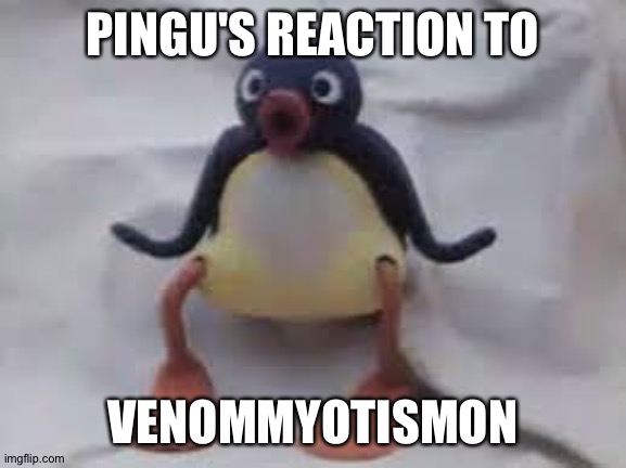 Pingu | PINGU'S REACTION TO; VENOMMYOTISMON | image tagged in pingu | made w/ Imgflip meme maker