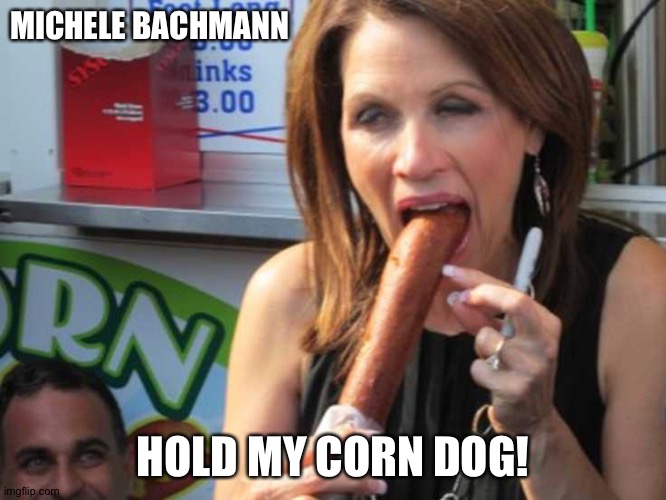 MIchele Bachmann | MICHELE BACHMANN HOLD MY CORN DOG! | image tagged in michele bachmann | made w/ Imgflip meme maker