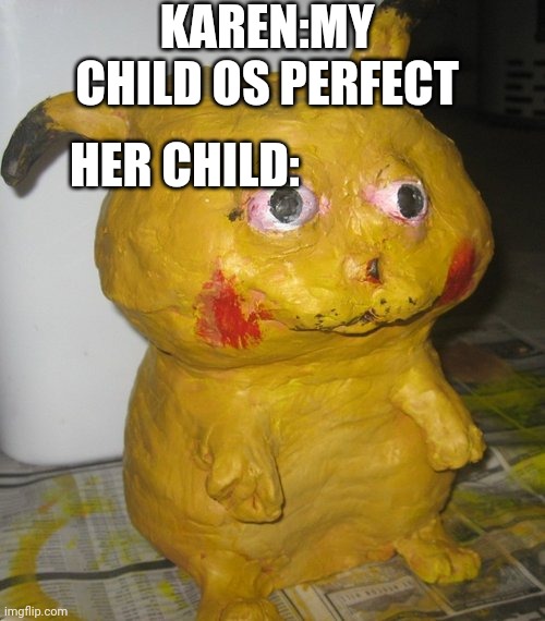Deformed Pikachu | KAREN:MY CHILD OS PERFECT; HER CHILD: | image tagged in deformed pikachu | made w/ Imgflip meme maker