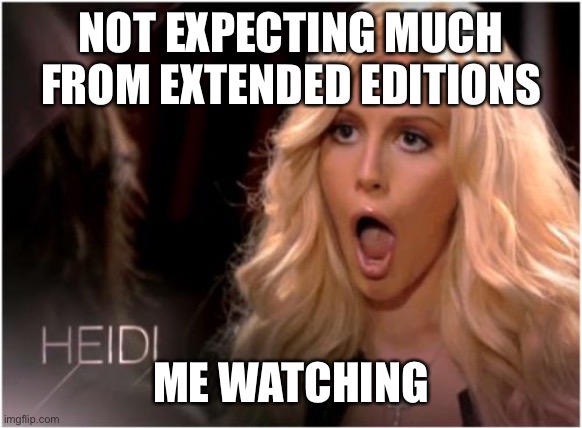 So Much Drama Meme | NOT EXPECTING MUCH FROM EXTENDED EDITIONS; ME WATCHING | image tagged in memes,so much drama | made w/ Imgflip meme maker