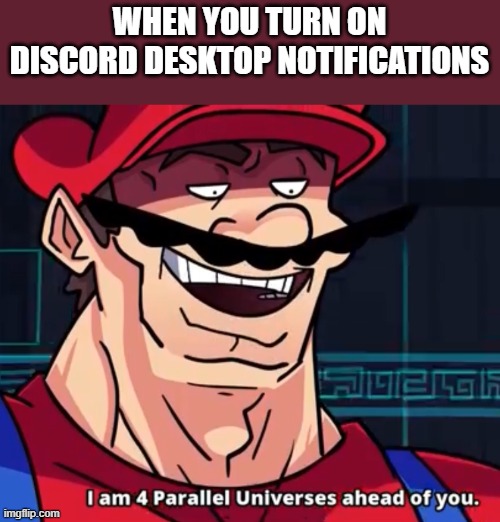 I Am 4 Parallel Universes Ahead Of You | WHEN YOU TURN ON DISCORD DESKTOP NOTIFICATIONS | image tagged in i am 4 parallel universes ahead of you | made w/ Imgflip meme maker