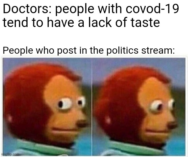 Monkey Puppet Meme | Doctors: people with covod-19 tend to have a lack of taste; People who post in the politics stream: | image tagged in memes,monkey puppet | made w/ Imgflip meme maker