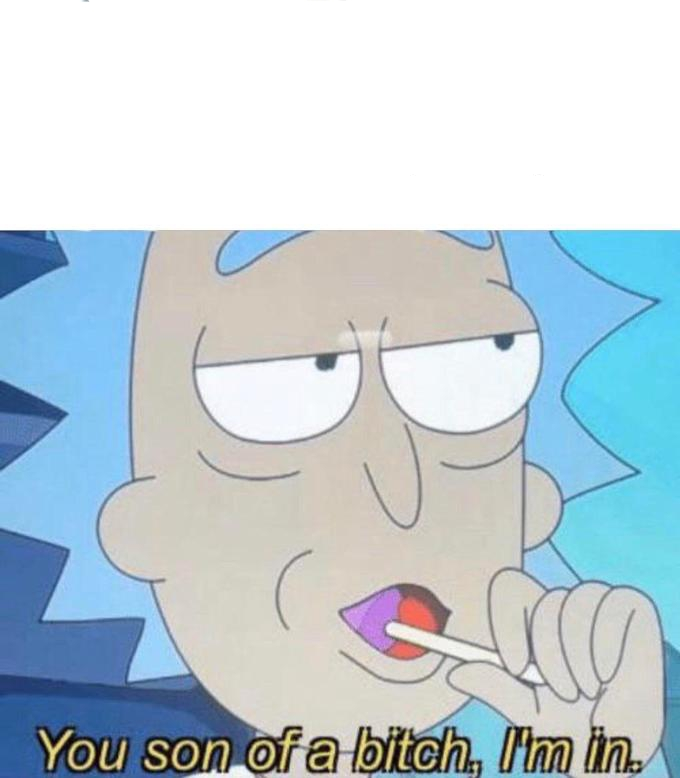 High Quality Rick: You Son of a Bitch, I'm in. Blank Meme Template