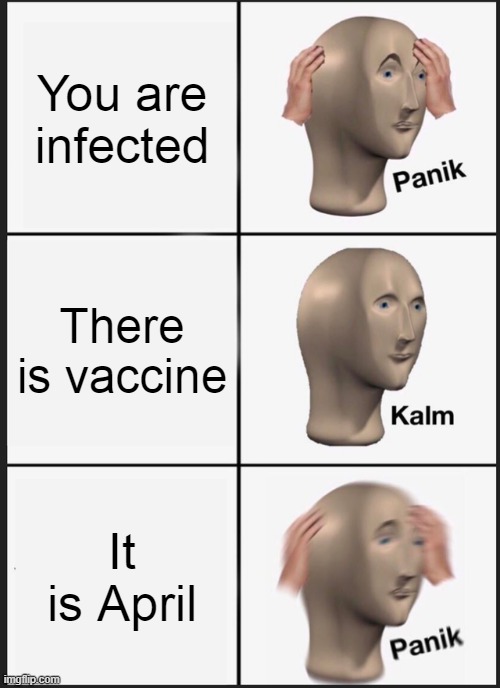 Panik Kalm Panik Meme | You are infected; There is vaccine; It is April | image tagged in memes,panik kalm panik | made w/ Imgflip meme maker