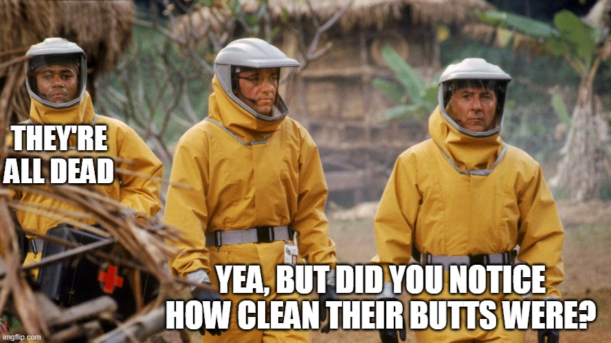 Outbreak | THEY'RE
ALL DEAD; YEA, BUT DID YOU NOTICE
HOW CLEAN THEIR BUTTS WERE? | image tagged in outbreak | made w/ Imgflip meme maker