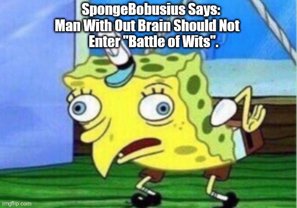 Mocking Spongebob Meme | SpongeBobusius Says:

Man With Out Brain Should Not
     Enter "Battle of Wits". | image tagged in memes,mocking spongebob | made w/ Imgflip meme maker