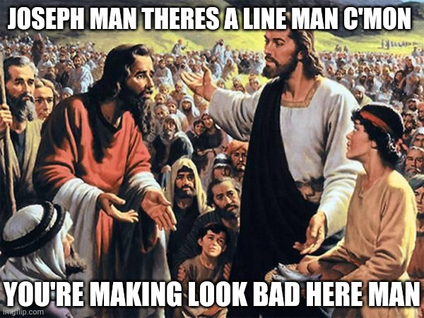 Jesus Feeds the Thousands | JOSEPH MAN THERES A LINE MAN C'MON; YOU'RE MAKING LOOK BAD HERE MAN | image tagged in jesus feeds the thousands | made w/ Imgflip meme maker