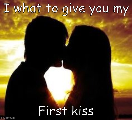 I what to give you my; First kiss | image tagged in romantic kiss | made w/ Imgflip meme maker