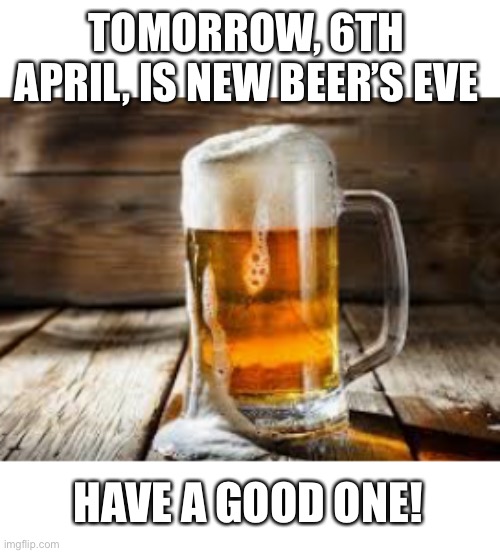 And day after is National Beer Day | TOMORROW, 6TH APRIL, IS NEW BEER’S EVE; HAVE A GOOD ONE! | image tagged in memes,beer,isaac_laugh | made w/ Imgflip meme maker