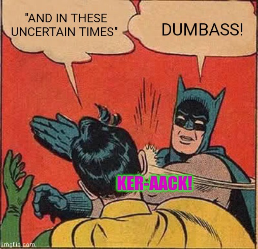 Batman Slapping Robin Meme | "AND IN THESE UNCERTAIN TIMES"; DUMBASS! KER-AACK! | image tagged in memes,batman slapping robin,you don't say,dont you squidward | made w/ Imgflip meme maker