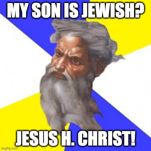Advice God Meme |  MY SON IS JEWISH? JESUS H. CHRIST! | image tagged in memes,advice god,jesus christ,religion,jewish,humor | made w/ Imgflip meme maker